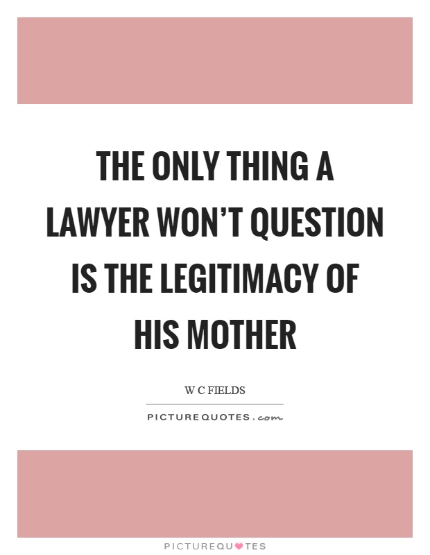 The only thing a lawyer won't question is the legitimacy of his mother Picture Quote #1