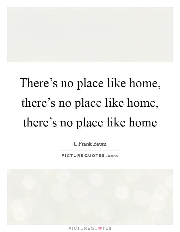 There's no place like home, there's no place like home, there's no place like home Picture Quote #1