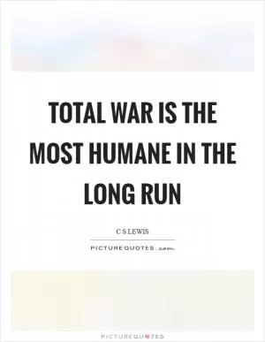 Total war is the most humane in the long run Picture Quote #1