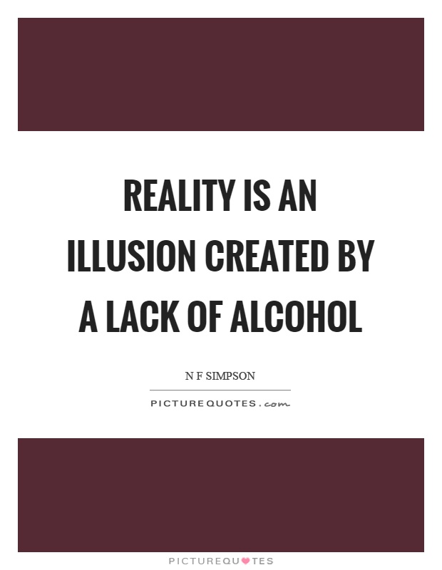 Reality is an illusion created by a lack of alcohol Picture Quote #1