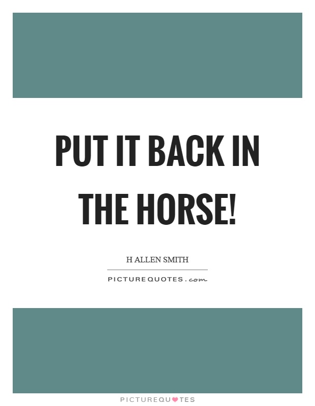Put it back in the horse! Picture Quote #1