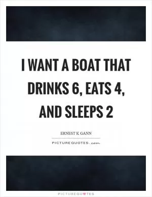I want a boat that drinks 6, eats 4, and sleeps 2 Picture Quote #1