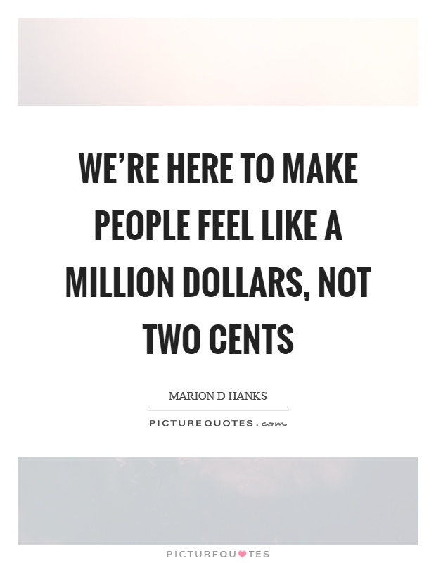 We're here to make people feel like a million dollars, not two cents Picture Quote #1