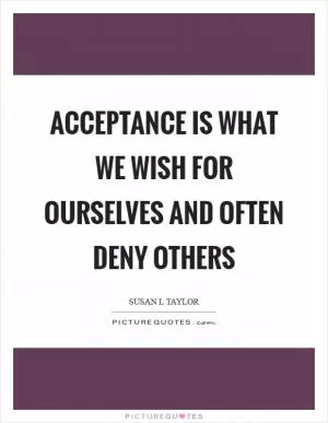 Acceptance is what we wish for ourselves and often deny others Picture Quote #1