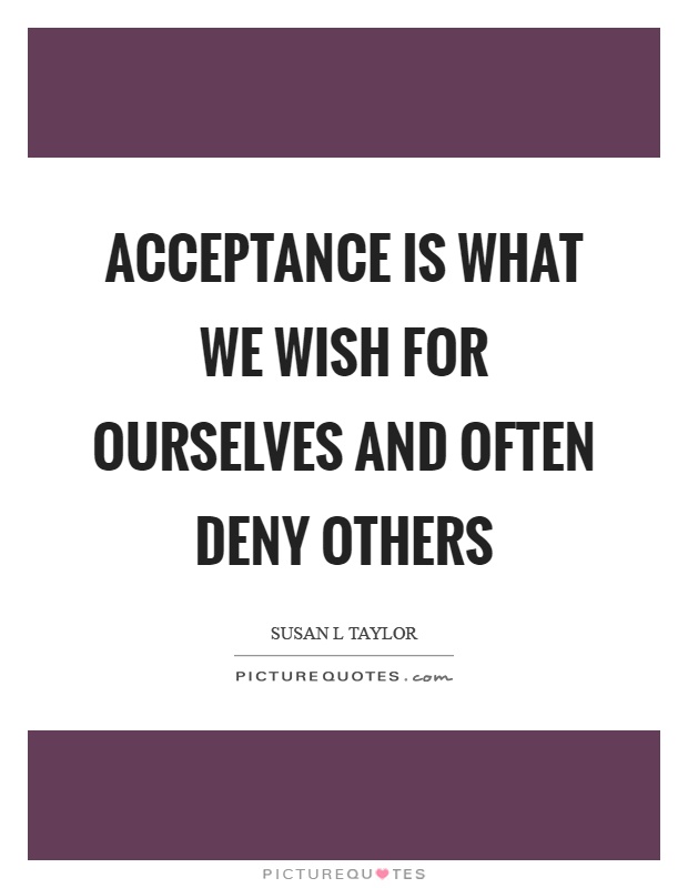 Acceptance is what we wish for ourselves and often deny others Picture Quote #1