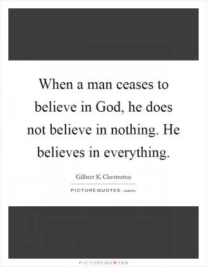 When a man ceases to believe in God, he does not believe in nothing. He believes in everything Picture Quote #1