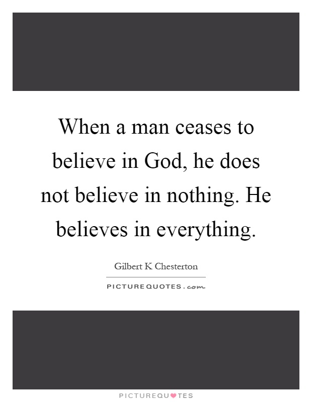 When a man ceases to believe in God, he does not believe in nothing. He believes in everything Picture Quote #1
