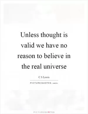 Unless thought is valid we have no reason to believe in the real universe Picture Quote #1