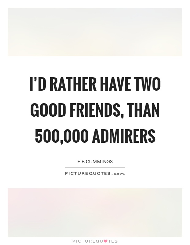 I'd rather have two good friends, than 500,000 admirers Picture Quote #1
