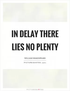 In delay there lies no plenty Picture Quote #1