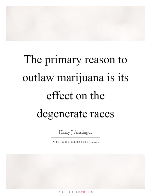 The primary reason to outlaw marijuana is its effect on the degenerate races Picture Quote #1