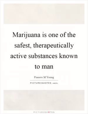 Marijuana is one of the safest, therapeutically active substances known to man Picture Quote #1
