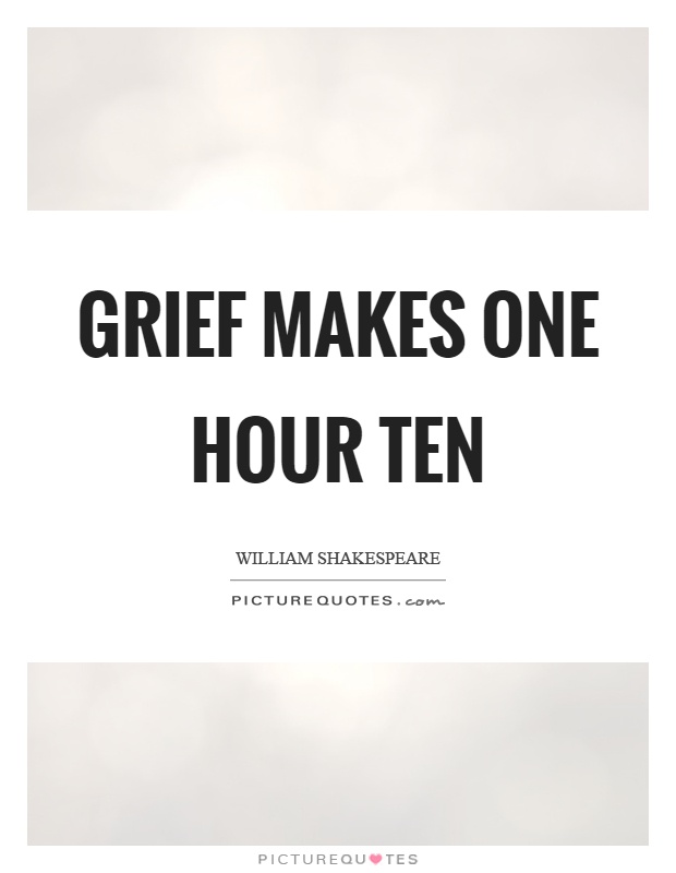 Grief makes one hour ten Picture Quote #1