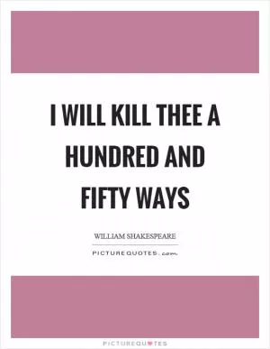 I will kill thee a hundred and fifty ways Picture Quote #1