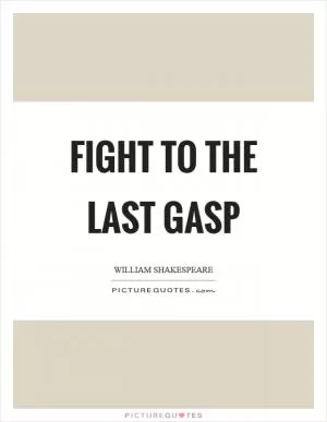 Fight to the last gasp Picture Quote #1