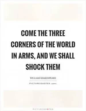 Come the three corners of the world in arms, and we shall shock them Picture Quote #1