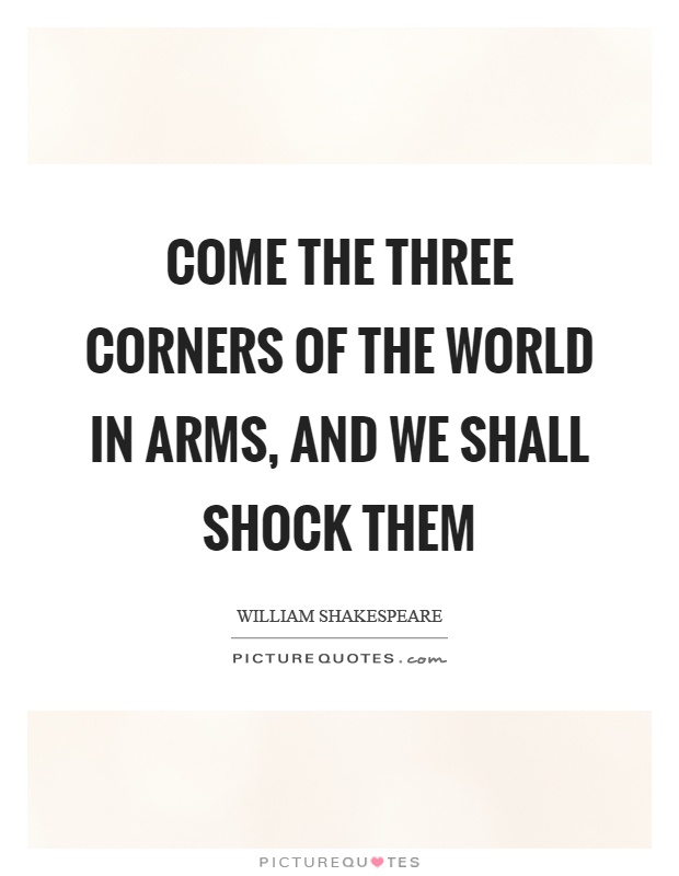 Come the three corners of the world in arms, and we shall shock them Picture Quote #1