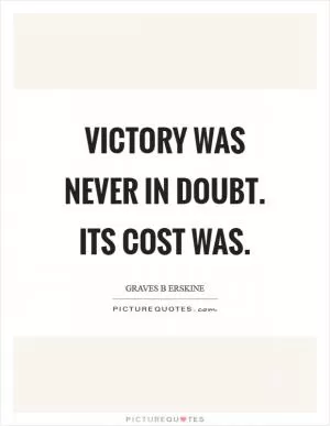 Victory was never in doubt. Its cost was Picture Quote #1