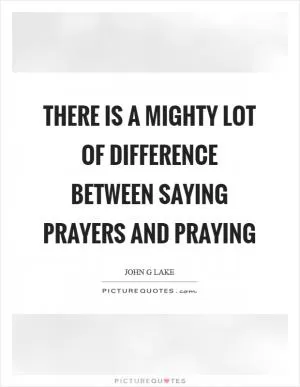 There is a mighty lot of difference between saying prayers and praying Picture Quote #1