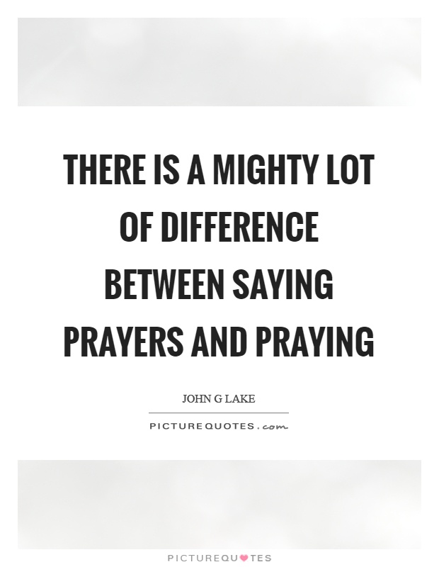 There is a mighty lot of difference between saying prayers and praying Picture Quote #1