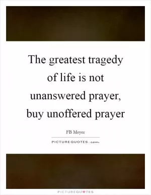 The greatest tragedy of life is not unanswered prayer, buy unoffered prayer Picture Quote #1
