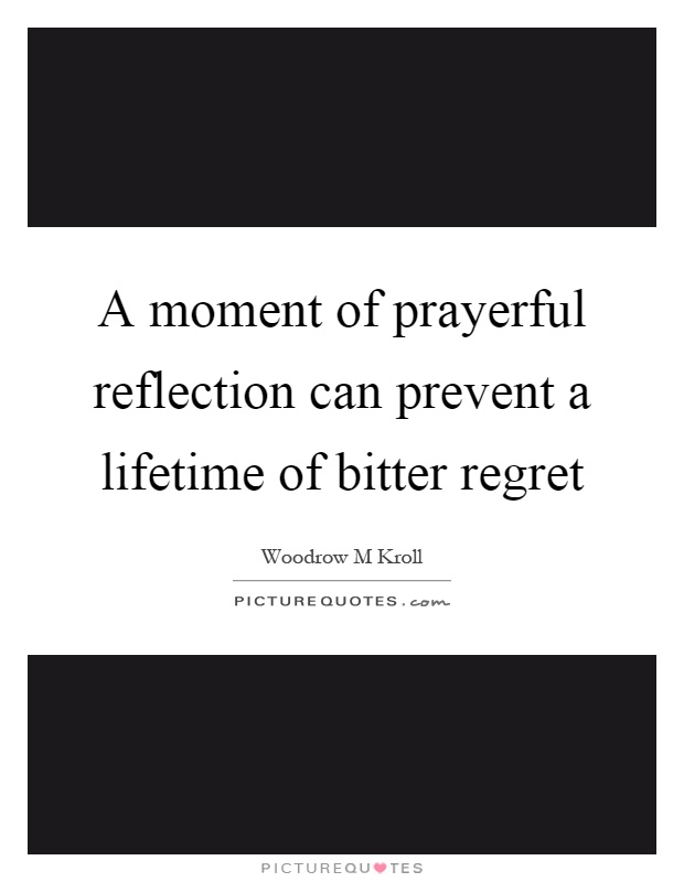 A moment of prayerful reflection can prevent a lifetime of bitter regret Picture Quote #1