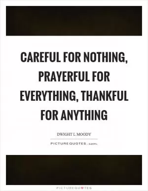 Careful for nothing, prayerful for everything, thankful for anything Picture Quote #1