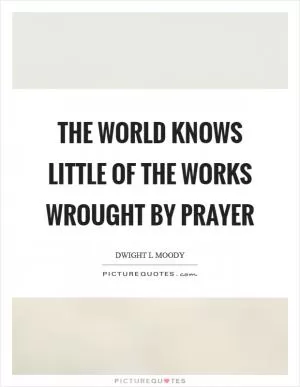 The world knows little of the works wrought by prayer Picture Quote #1