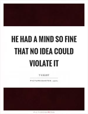 He had a mind so fine that no idea could violate it Picture Quote #1