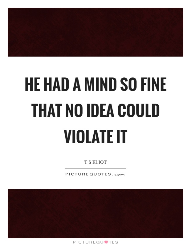 He had a mind so fine that no idea could violate it Picture Quote #1