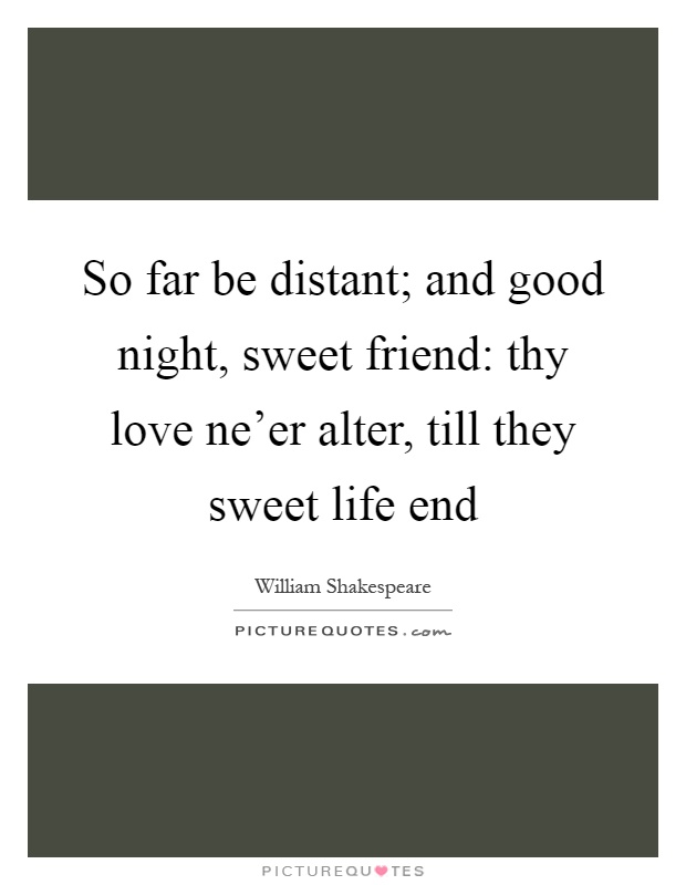 So far be distant; and good night, sweet friend: thy love ne'er alter, till they sweet life end Picture Quote #1