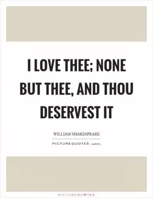 I love thee; none but thee, and thou deservest it Picture Quote #1