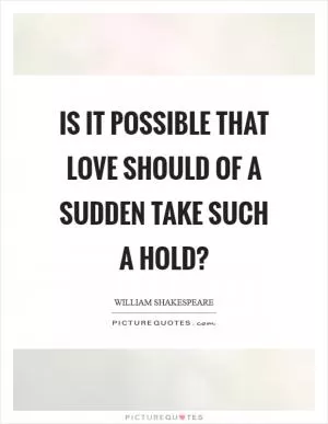Is it possible that love should of a sudden take such a hold? Picture Quote #1