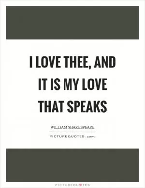 I love thee, and it is my love that speaks Picture Quote #1