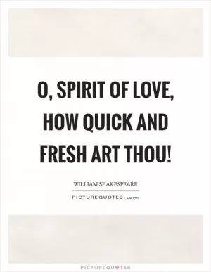 O, spirit of love, how quick and fresh art thou! Picture Quote #1
