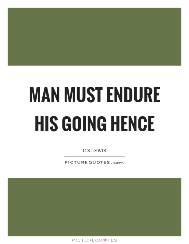 Man must endure his going hence Picture Quote #1