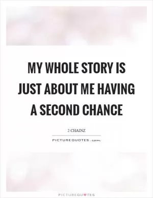 My whole story is just about me having a second chance Picture Quote #1