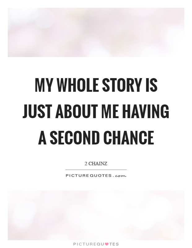 My whole story is just about me having a second chance Picture Quote #1