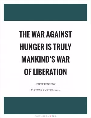The war against hunger is truly mankind’s war of liberation Picture Quote #1