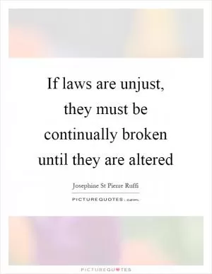 If laws are unjust, they must be continually broken until they are altered Picture Quote #1