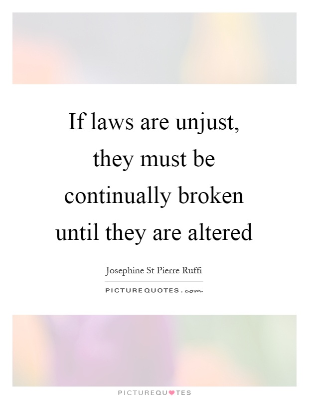 If laws are unjust, they must be continually broken until they are altered Picture Quote #1