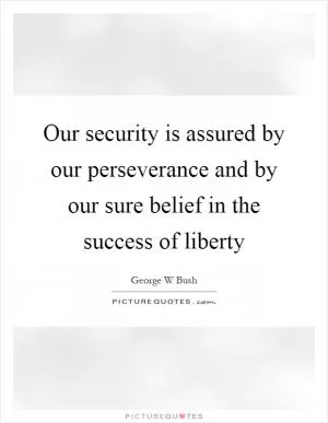 Our security is assured by our perseverance and by our sure belief in the success of liberty Picture Quote #1