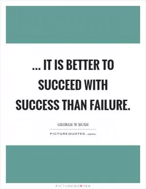 ... it is better to succeed with success than failure Picture Quote #1