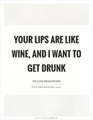 Your lips are like wine, and I want to get drunk Picture Quote #1