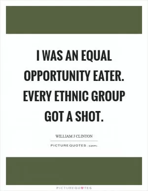 I was an equal opportunity eater. Every ethnic group got a shot Picture Quote #1