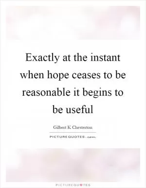 Exactly at the instant when hope ceases to be reasonable it begins to be useful Picture Quote #1