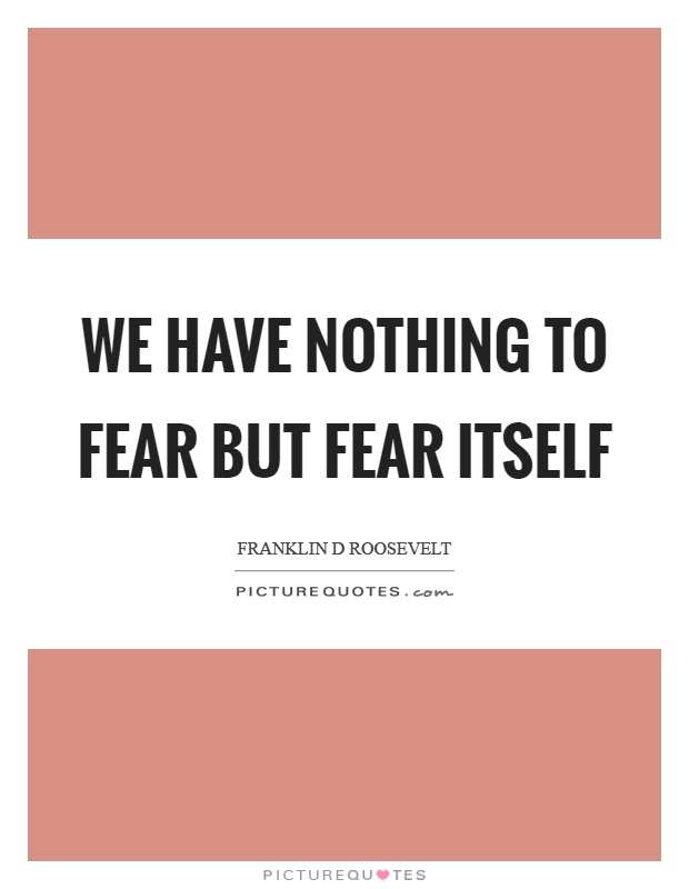 We have nothing to fear but fear itself Picture Quote #1