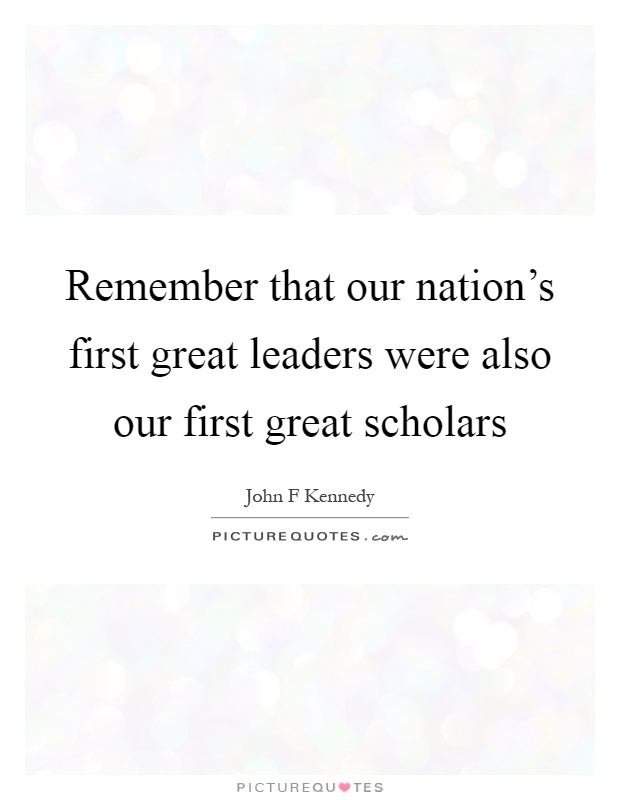 Remember that our nation's first great leaders were also our first great scholars Picture Quote #1