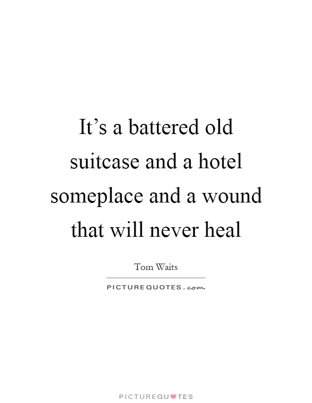 It's a battered old suitcase and a hotel someplace and a wound that will never heal Picture Quote #1