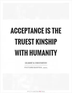 Acceptance is the truest kinship with humanity Picture Quote #1